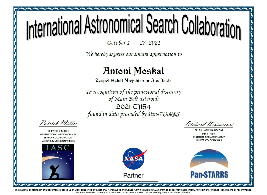 International Astronomical Search Collaboration October 1 — 27, 2021 We hereby express our sincere appreciation to Antoni Moskal Zespól Szkól Miejskich nr 3 Jaśle In recognition of the provisional discovery of Main Belt asteroid: 2021 TJ154 found in data provided by Pan-STARRS