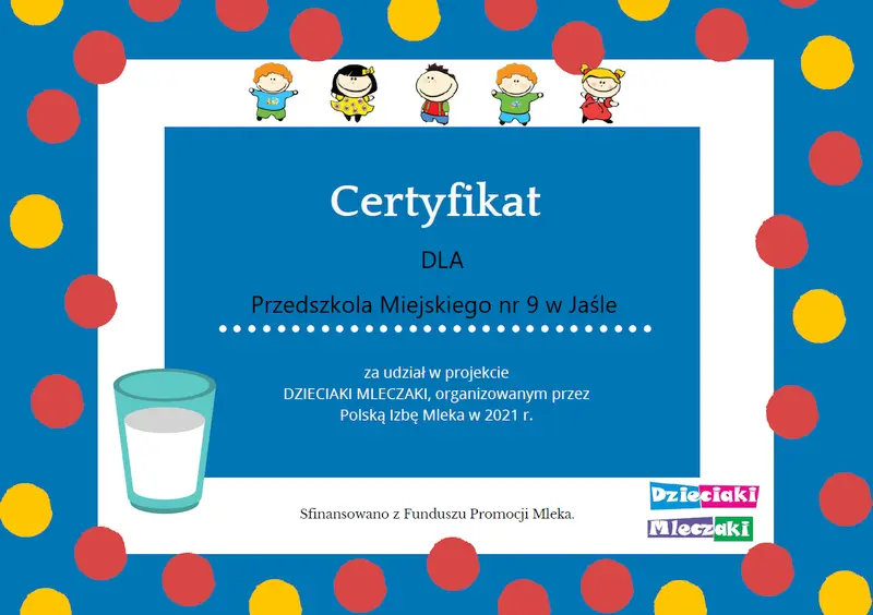 Certyfikat DLA Przedszkola Miejskiego nr 9 w Jaśle za udział w projekcie DZIECIAKI MLECZAKI, organizowanym przez Polską Izbę Mleka w 2021 r. Sfinansowano z Funduszu Promocji Mleka.